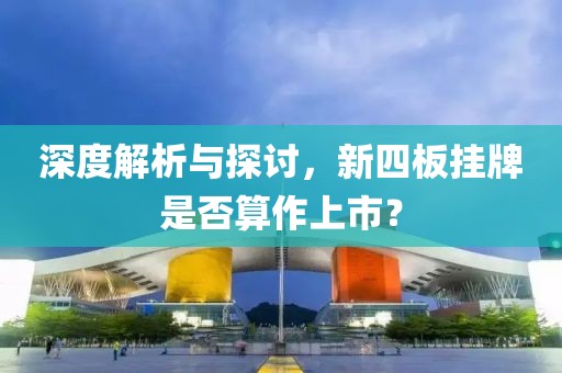 深度解析与探讨，新四板挂牌是否算作上市？