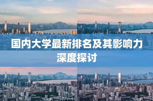 国内大学最新排名及其影响力深度探讨
