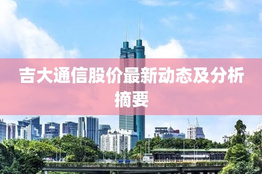 吉大通信股价最新动态及分析摘要