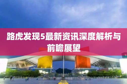 路虎发现5最新资讯深度解析与前瞻展望