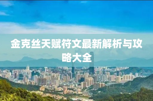 金克丝天赋符文最新解析与攻略大全