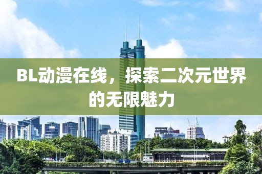 BL动漫在线，探索二次元世界的无限魅力