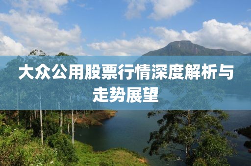 大众公用股票行情深度解析与走势展望