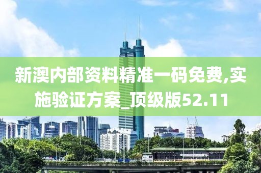新澳内部资料精准一码免费,实施验证方案_顶级版52.11