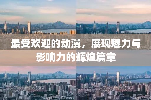 最受欢迎的动漫，展现魅力与影响力的辉煌篇章
