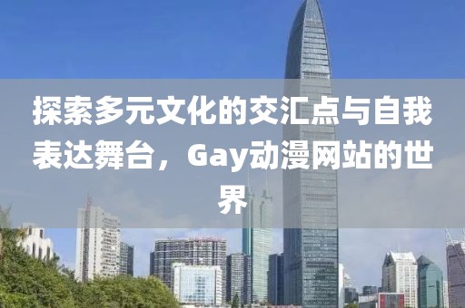 探索多元文化的交汇点与自我表达舞台，Gay动漫网站的世界
