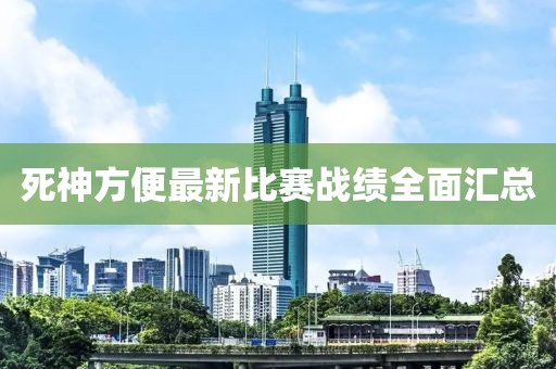 死神方便最新比赛战绩全面汇总