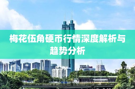 梅花伍角硬币行情深度解析与趋势分析