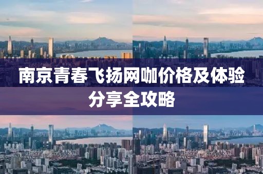 南京青春飞扬网咖价格及体验分享全攻略