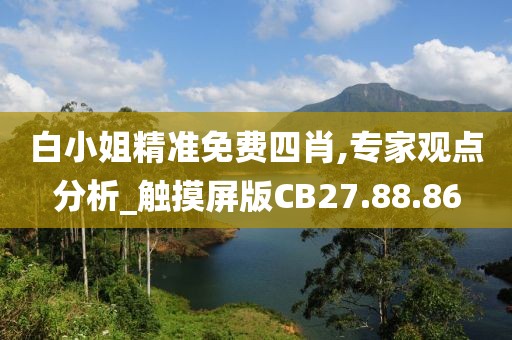 白小姐精准免费四肖,专家观点分析_触摸屏版CB27.88.86