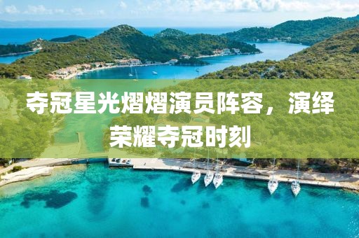 夺冠星光熠熠演员阵容，演绎荣耀夺冠时刻