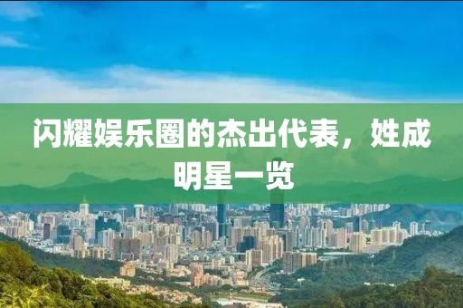 闪耀娱乐圈的杰出代表，姓成明星一览