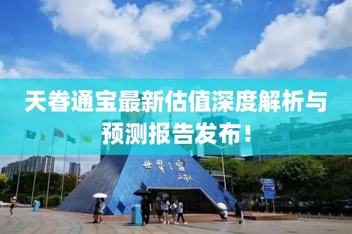 天眷通宝最新估值深度解析与预测报告发布！