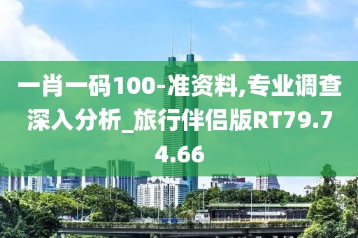 一肖一码100-准资料,专业调查深入分析_旅行伴侣版RT79.74.66