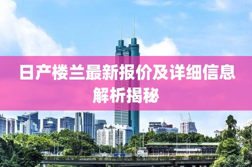 日产楼兰最新报价及详细信息解析揭秘