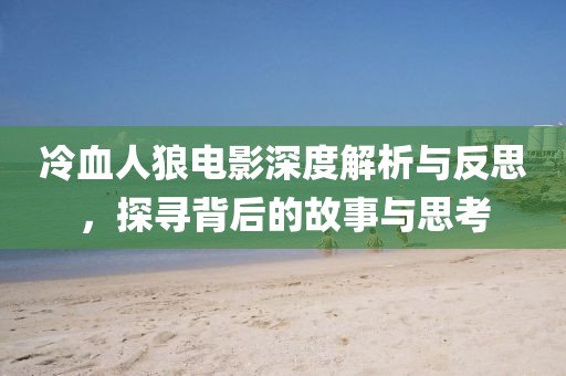 冷血人狼电影深度解析与反思，探寻背后的故事与思考