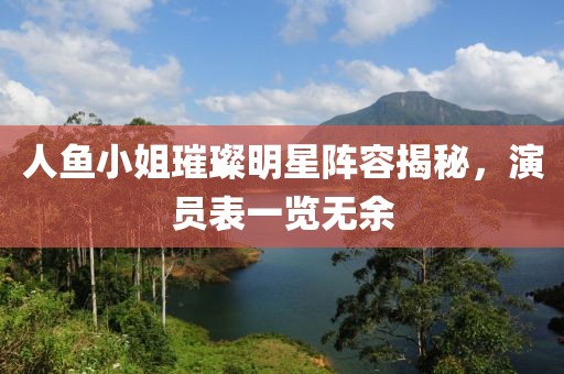 人鱼小姐璀璨明星阵容揭秘，演员表一览无余