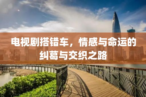 电视剧搭错车，情感与命运的纠葛与交织之路