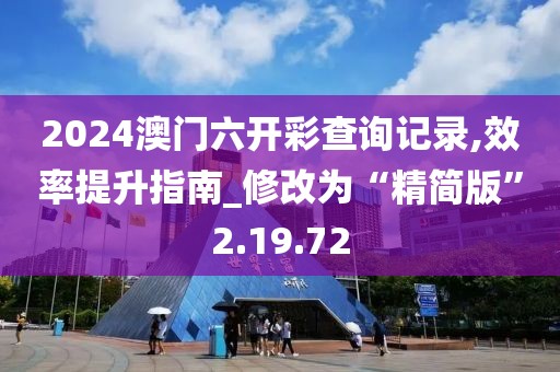 2024澳门六开彩查询记录,效率提升指南_修改为“精简版”2.19.72