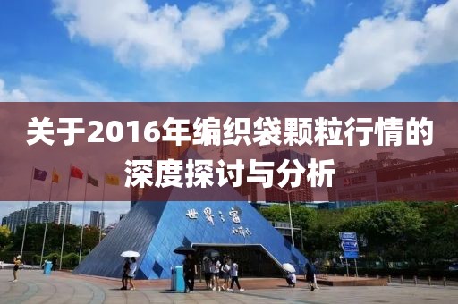 关于2016年编织袋颗粒行情的深度探讨与分析