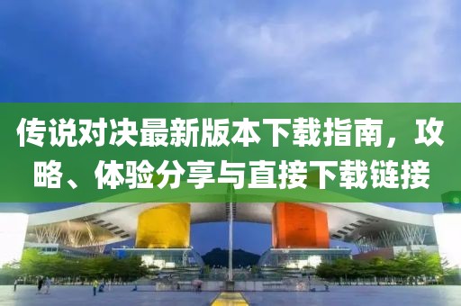 传说对决最新版本下载指南，攻略、体验分享与直接下载链接