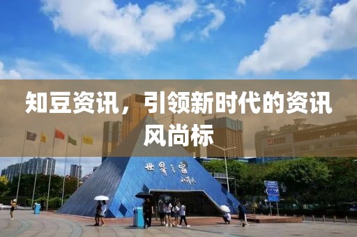 知豆资讯，引领新时代的资讯风尚标