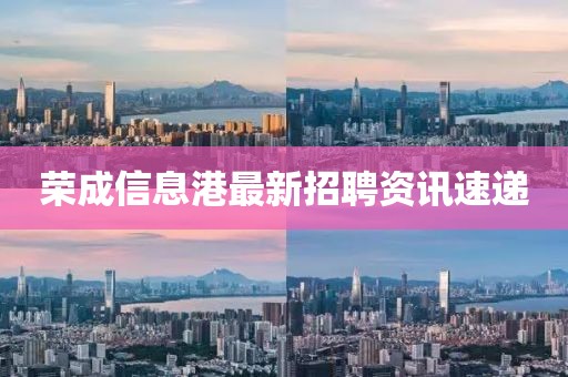 荣成信息港最新招聘资讯速递