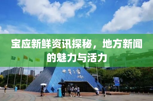 宝应新鲜资讯探秘，地方新闻的魅力与活力