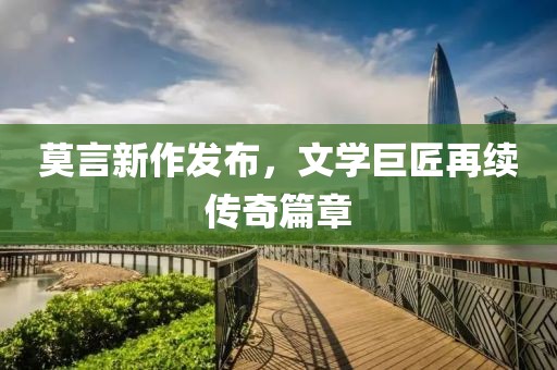 莫言新作发布，文学巨匠再续传奇篇章