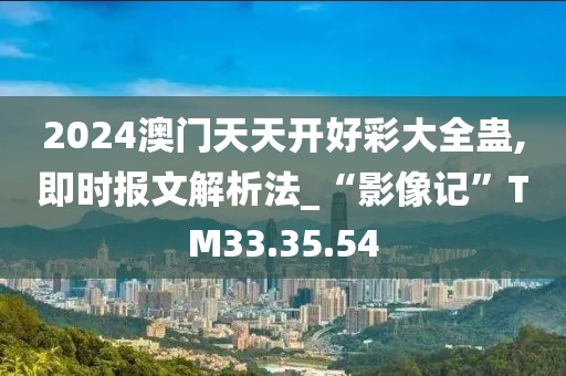 2024澳门天天开好彩大全蛊,即时报文解析法_“影像记”TM33.35.54