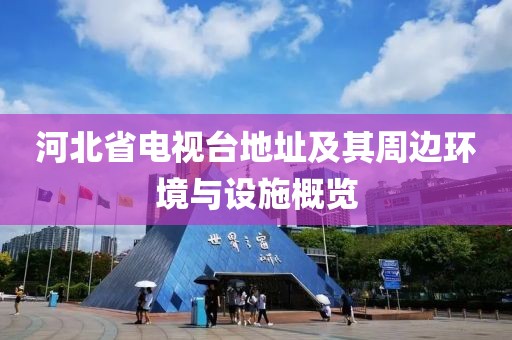 河北省电视台地址及其周边环境与设施概览