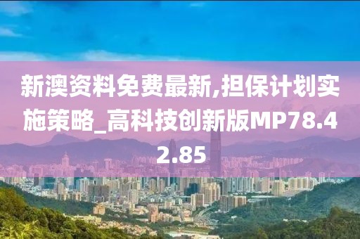 新澳资料免费最新,担保计划实施策略_高科技创新版MP78.42.85