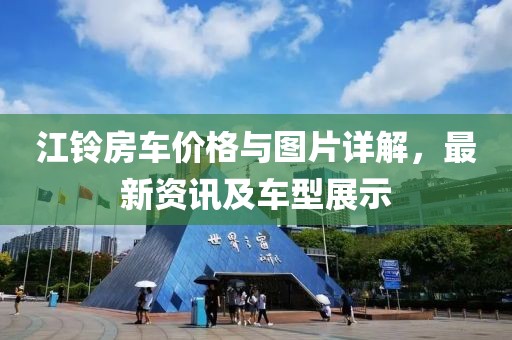 江铃房车价格与图片详解，最新资讯及车型展示