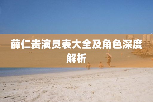 薛仁贵演员表大全及角色深度解析