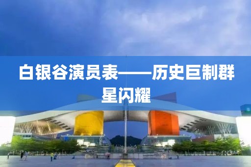 白银谷演员表——历史巨制群星闪耀