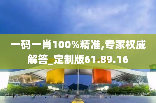 一码一肖100%精准,专家权威解答_定制版61.89.16