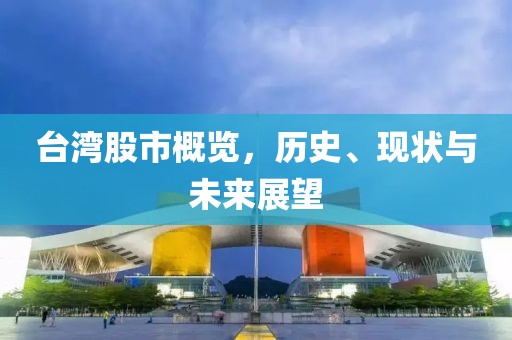台湾股市概览，历史、现状与未来展望