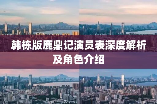 韩栋版鹿鼎记演员表深度解析及角色介绍