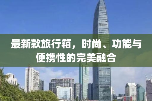 最新款旅行箱，时尚、功能与便携性的完美融合