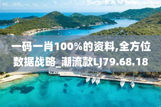 一码一肖100%的资料,全方位数据战略_潮流款LJ79.68.18