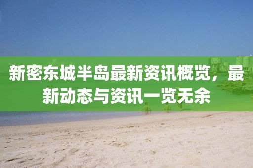 新密东城半岛最新资讯概览，最新动态与资讯一览无余
