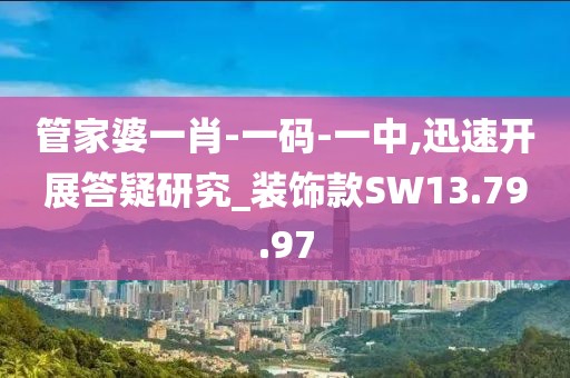 管家婆一肖-一码-一中,迅速开展答疑研究_装饰款SW13.79.97