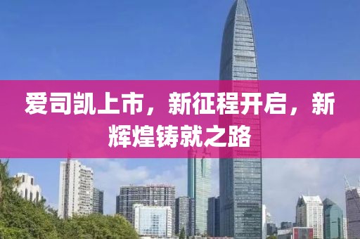 爱司凯上市，新征程开启，新辉煌铸就之路