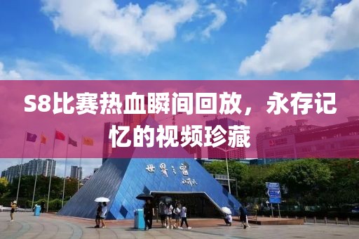 S8比赛热血瞬间回放，永存记忆的视频珍藏