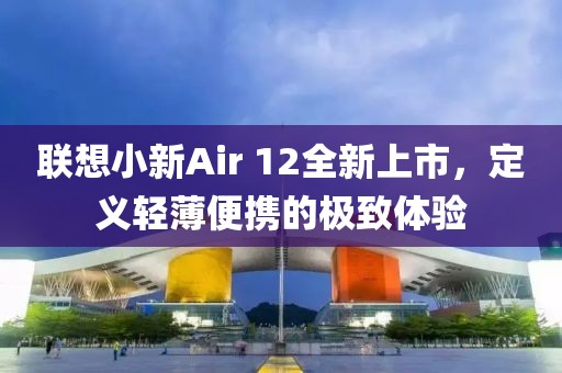 联想小新Air 12全新上市，定义轻薄便携的极致体验