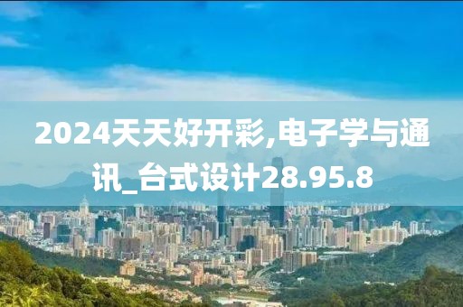 2024天天好开彩,电子学与通讯_台式设计28.95.8