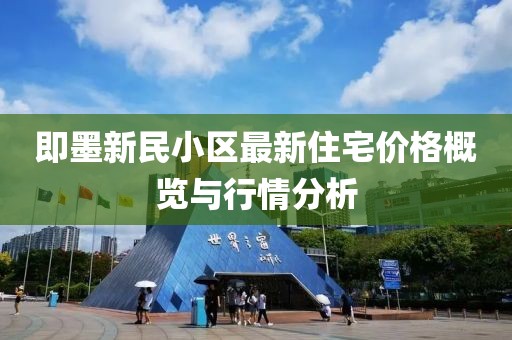 即墨新民小区最新住宅价格概览与行情分析