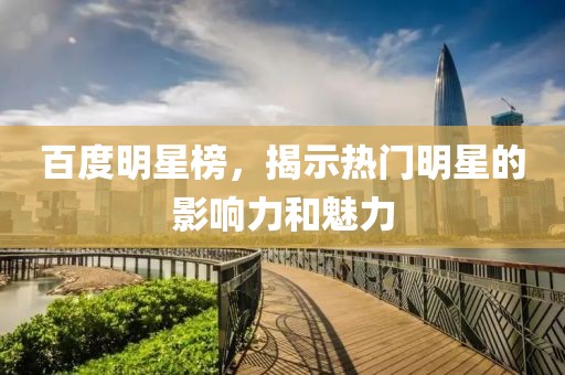 百度明星榜，揭示热门明星的影响力和魅力