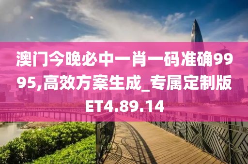 澳门今晚必中一肖一码准确9995,高效方案生成_专属定制版ET4.89.14