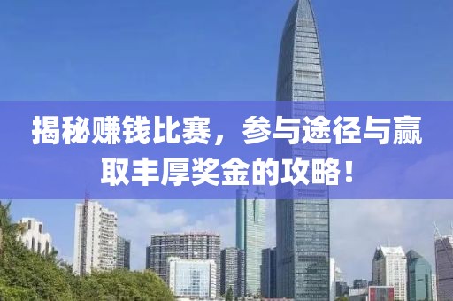 揭秘赚钱比赛，参与途径与赢取丰厚奖金的攻略！